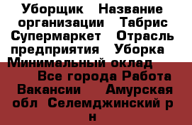 Уборщик › Название организации ­ Табрис Супермаркет › Отрасль предприятия ­ Уборка › Минимальный оклад ­ 14 000 - Все города Работа » Вакансии   . Амурская обл.,Селемджинский р-н